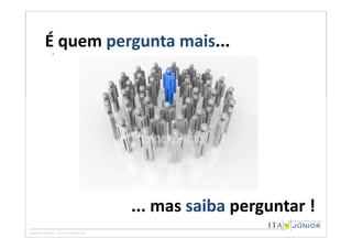 É. quem pergunta mais...




           ... mas saiba perguntar !
 