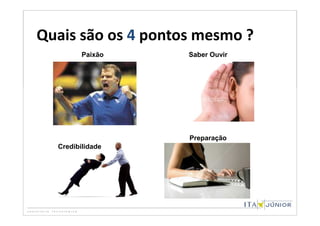 Quais são os 4 pontos mesmo ?
         Paixão     Saber Ouvir




                    Preparação
  Credibilidade
 