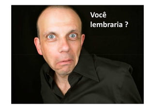 Você
lembraria ?
 
