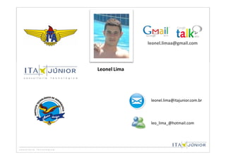 leonel.limaa@gmail.com




Leonel Lima




               leonel.lima@itajunior.com.br




               leo_lima_@hotmail.com
 