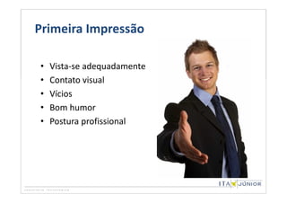 Primeira Impressão

•   Vista-se adequadamente
•   Contato visual
•   Vícios
•   Bom humor
•   Postura profissional
 