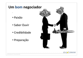 Um bom negociador
 .


 • Paixão

 • Saber Ouvir

 • Credibilidade

 • Preparação
 