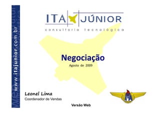 Negociação
                        Agosto de 2009




Leonel Lima
Coordenador de Vendas
                         Versão Web
 