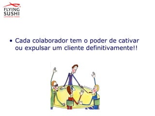 • Cada colaborador tem o poder de cativar
ou expulsar um cliente definitivamente!!
 