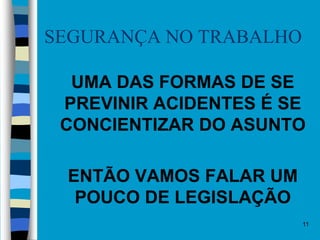 11
SEGURANÇA NO TRABALHO
 UMA DAS FORMAS DE SE
PREVINIR ACIDENTES É SE
CONCIENTIZAR DO ASUNTO
 ENTÃO VAMOS FALAR UM
POUCO DE LEGISLAÇÃO
 