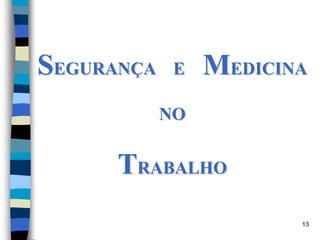 13
SEGURANÇA E MEDICINA
NO
TRABALHO
 