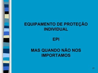 21
 EQUIPAMENTO DE PROTEÇÃO
INDIVIDUAL
EPI
 MAS QUANDO NÃO NOS
IMPORTAMOS
 