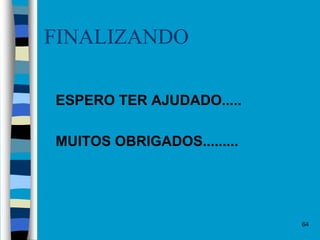 64
FINALIZANDO
 ESPERO TER AJUDADO.....
 MUITOS OBRIGADOS.........
 