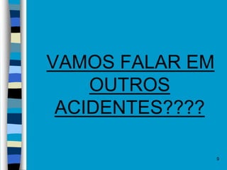 VAMOS FALAR EM
OUTROS
ACIDENTES????
9
 