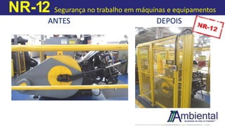 NR-12 Segurança no trabalho em máquinas e equipamentos
ANTES DEPOIS
 