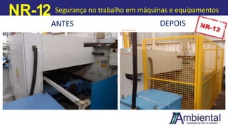 NR-12 Segurança no trabalho em máquinas e equipamentos
ANTES DEPOIS
 