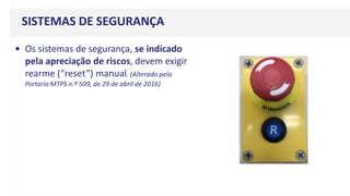 SISTEMAS DE SEGURANÇA
• Os sistemas de segurança, se indicado
pela apreciação de riscos, devem exigir
rearme (“reset”) manual. (Alterado pela
Portaria MTPS n.º 509, de 29 de abril de 2016)
 