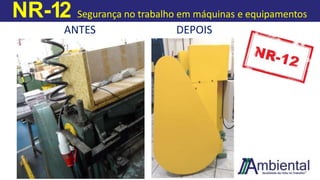 NR-12 Segurança no trabalho em máquinas e equipamentos
ANTES DEPOIS
 