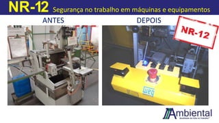 NR-12 Segurança no trabalho em máquinas e equipamentos
ANTES DEPOIS
 
