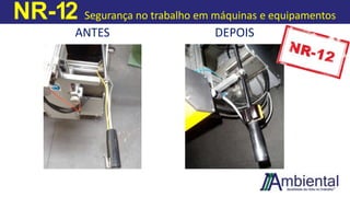 NR-12 Segurança no trabalho em máquinas e equipamentos
ANTES DEPOIS
 