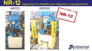 NR-12 Segurança no trabalho em máquinas e equipamentos
ANTES DEPOIS
 