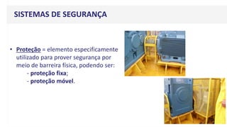 SISTEMAS DE SEGURANÇA
• Proteção = elemento especificamente
utilizado para prover segurança por
meio de barreira física, podendo ser:
- proteção fixa;
- proteção móvel.
 