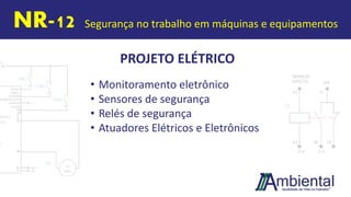 PROJETO ELÉTRICO
NR-12 Segurança no trabalho em máquinas e equipamentos
• Monitoramento eletrônico
• Sensores de segurança
• Relés de segurança
• Atuadores Elétricos e Eletrônicos
 