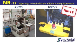 NR-12 Segurança no trabalho em máquinas e equipamentos
ANTES DEPOIS
 