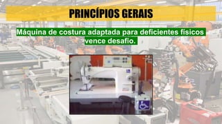 PRINCÍPIOS GERAIS
Máquina de costura adaptada para deficientes físicos
vence desafio.
 