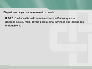 Dispositivos de partida, acionamento e parada
12.30.3. Os dispositivos de acionamento simultâneos, quando
utilizados dois ou mais, devem possuir sinal luminoso que indique seu
funcionamento.
 