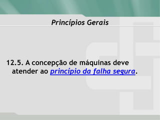 Princípios Gerais
12.5. A concepção de máquinas deve
atender ao princípio da falha segura.
 