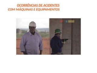 OCORRÊNCIAS DE ACIDENTES
COM MÁQUINAS E EQUIPAMENTOS
 