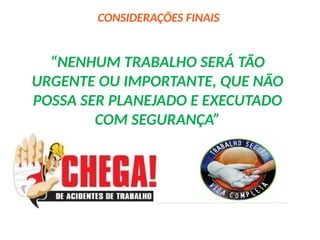 CONSIDERAÇÕES FINAIS
“NENHUM TRABALHO SERÁ TÃO
URGENTE OU IMPORTANTE, QUE NÃO
POSSA SER PLANEJADO E EXECUTADO
COM SEGURANÇA”
 