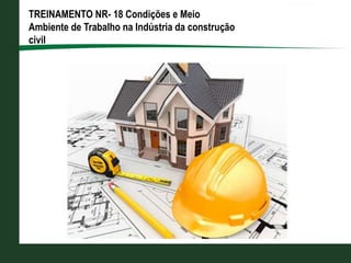 TREINAMENTO NR- 18 Condições e Meio
Ambiente de Trabalho na Indústria da construção
civil
 