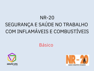 Básico
NR-20
SEGURANÇA E SAÚDE NO TRABALHO
COM INFLAMÁVEIS E COMBUSTÍVEIS
 