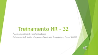 Treinamento NR - 32
Palestrante: Alexandre dos Santos Lopes
Enfermeiro do Trabalho e Supervisor Técnico do Grupo Adservi Coren: 563.222
 