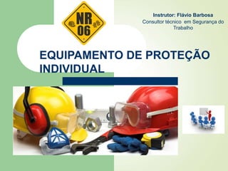 EQUIPAMENTO DE PROTEÇÃO
INDIVIDUAL
Instrutor: Flávio Barbosa
Consultor técnico em Segurança do
Trabalho
 