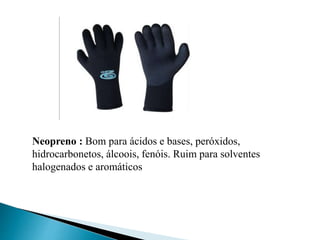 Neopreno : Bom para ácidos e bases, peróxidos,
hidrocarbonetos, álcoois, fenóis. Ruim para solventes
halogenados e aromáticos
 