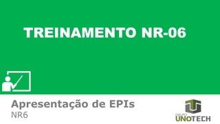 Apresentação de EPIs
Apresentação de EPIs
NR6
TREINAMENTO NR-06
 