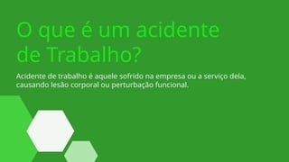 Acidente de trabalho é aquele sofrido na empresa ou a serviço dela,
causando lesão corporal ou perturbação funcional.
O que é um acidente
de Trabalho?
 