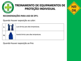 RECOMENDAÇÕES PARA USO DE EPI’s
Quando houver exposição ao calor:
Quando houver exposição ao frio:
TREINAMENTO DE EQUIPAMENTOS DE
PROTEÇÃO INDIVIDUAL
 