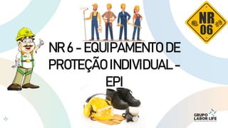 NR 6 - EQUIPAMENTO DE
PROTEÇÃO INDIVIDUAL -
EPI
 