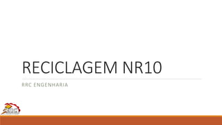 RECICLAGEM NR10
RRC ENGENHARIA
 