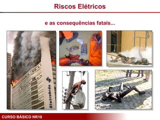 CURSO BÁSICO NR10
e as consequências fatais...
Riscos Elétricos
 