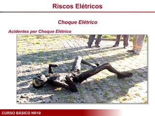 CURSO BÁSICO NR10
Acidentes por Choque Elétrico
Riscos Elétricos
Choque Elétrico
 