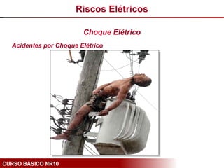 CURSO BÁSICO NR10
Acidentes por Choque Elétrico
Riscos Elétricos
Choque Elétrico
 