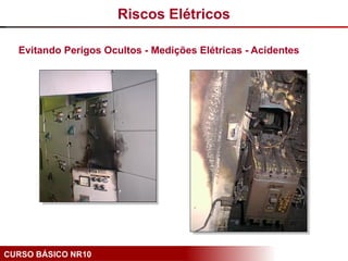 CURSO BÁSICO NR10
Evitando Perigos Ocultos - Medições Elétricas - Acidentes
Riscos Elétricos
 