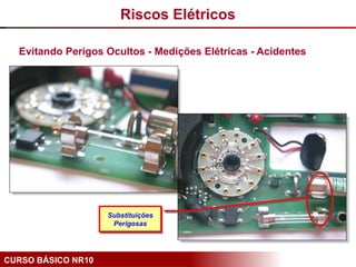CURSO BÁSICO NR10
Evitando Perigos Ocultos - Medições Elétricas - Acidentes
Substituições
Perigosas
Riscos Elétricos
 