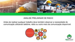Antes de realizar qualquer trabalho deve também observar a necessidade de
comunicação utilizando telefone, rádio ou outro meio de comunicação disponível.
ANÁLISE PRELIMINAR DE RISCO
 