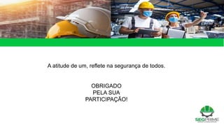 A atitude de um, reflete na segurança de todos.
OBRIGADO
PELA SUA
PARTICIPAÇÃO!
 