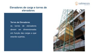 Torres de Elevadores
As torres de elevadores
devem ser dimensionadas
em função das cargas a que
estarão sujeitas.
Elevadores de carga e torres de
elevadores
 