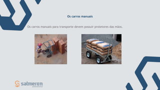 Os carros manuais para transporte devem possuir protetores das mãos.
Os carros manuais
 