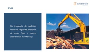 Gruas
No transporte de madeiras
temos os seguintes exemplos
de gruas fixas e móveis
(sobre rodas ou esteiras):
 
