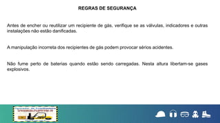 Antes de encher ou reutilizar um recipiente de gás, verifique se as válvulas, indicadores e outras
instalações não estão danificadas.
A manipulação incorreta dos recipientes de gás podem provocar sérios acidentes.
Não fume perto de baterias quando estão sendo carregadas. Nesta altura libertam-se gases
explosivos.
REGRAS DE SEGURANÇA
 