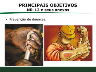 11
PRINCIPAIS OBJETIVOS
NR-12 e seus anexos
• Prevenção de doenças.
 